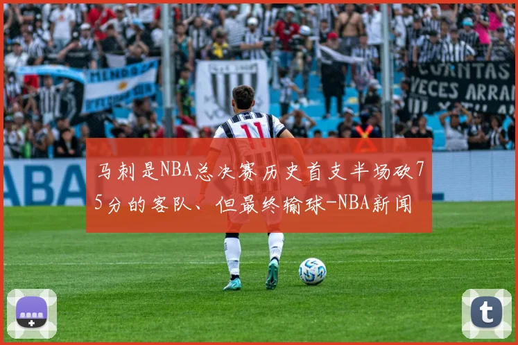 马刺是NBA总决赛历史首支半场砍75分的客队、但最终输球-NBA新闻