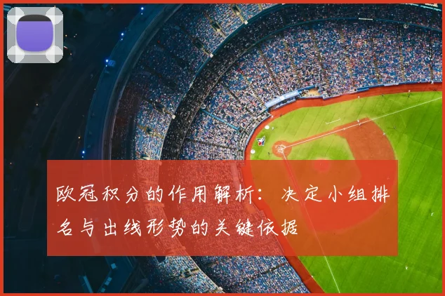 欧冠积分的作用解析:决定小组排名与出线形势的关键依据