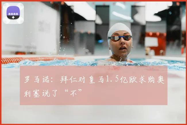罗马诺:拜仁对皇马1.5亿欧求购奥利塞说了“不”