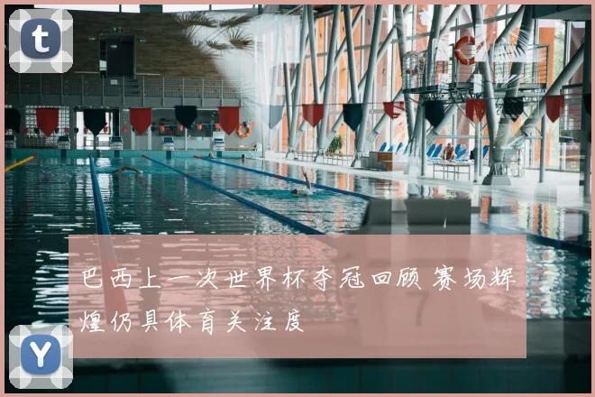 巴西上一次世界杯夺冠回顾 赛场辉煌仍具体育关注度