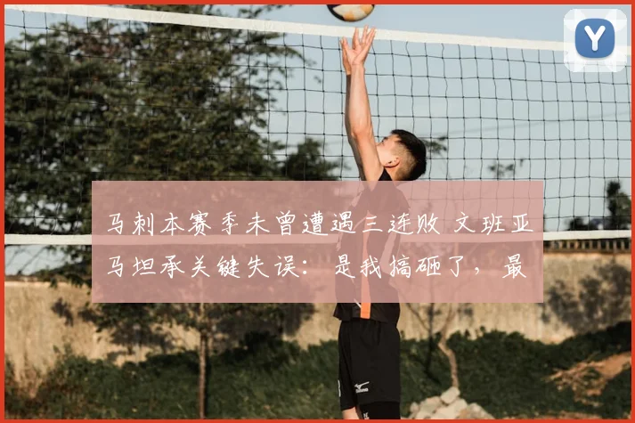 马刺本赛季未曾遭遇三连败 文班亚马坦承关键失误:是我搞砸了,最让人沮丧_比赛_传球_1